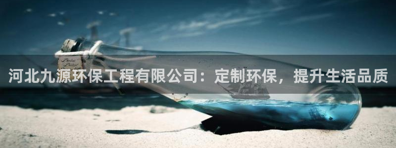 彩名堂app彩名堂客户端：河北九源环保工程有限公司：定制环保，提升生活品质