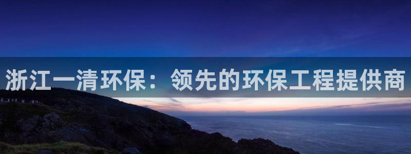 下载苹果手机版彩名堂：浙江一清环保：