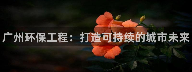 彩名堂预测软件：广州环保工程：打造可