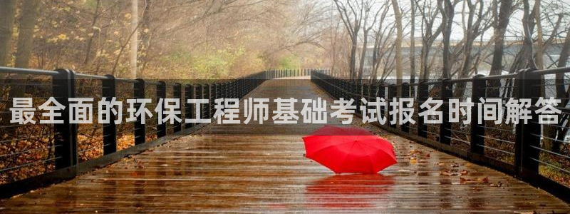 彩名堂官网2：最全面的环保工程师基础考试报名时间解答