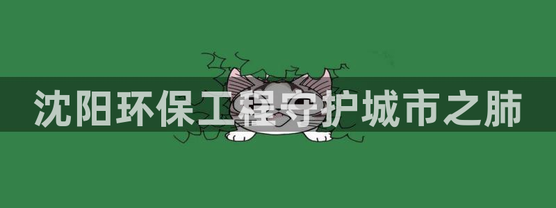 彩名堂手机客户端：沈阳环保工程守护城市之肺