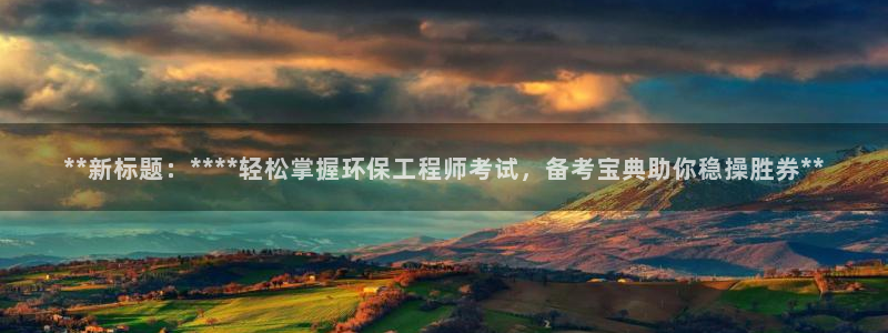 彩名堂为啥又不能用了：**新标题：****轻松掌握环保工程师考试，备考宝典助你稳操胜券**