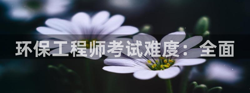彩名堂客户：环保工程师考试难度：全面