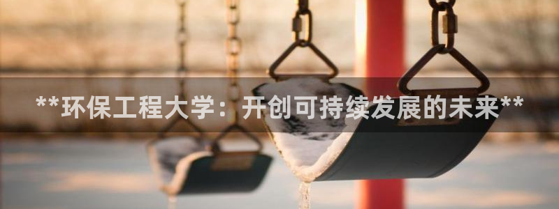 彩名堂预测网站：**环保工程大学：开