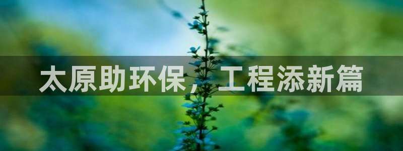 彩名堂使用方法：太原助环保，工程添新