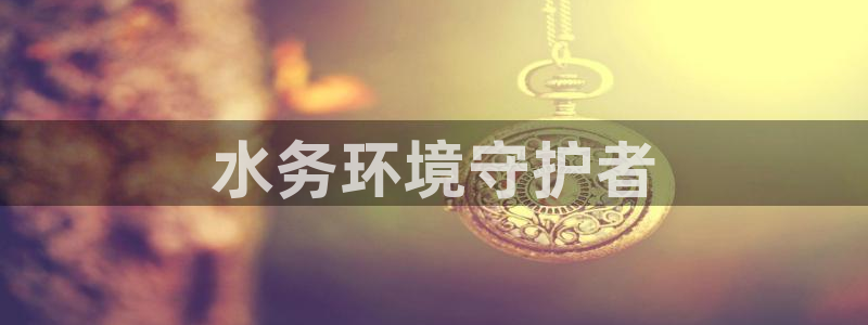 彩名堂是什么：水务环境守护者