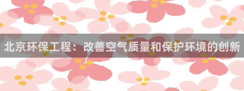 彩名堂为什么用不了了：北京环保工程：