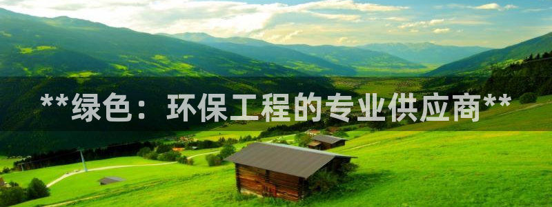 彩名堂APP下载：**绿色：环保工程