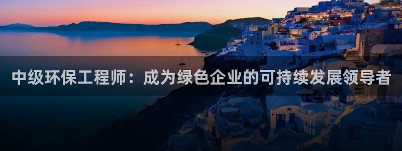 彩名堂计划怎么打不开了：中级环保工程师：成为绿色企业的可持续发展领导者