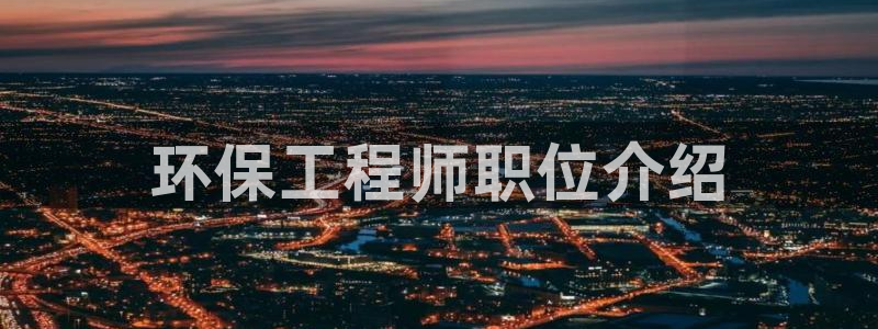 彩名堂手机客户端官网：环保工程师职位