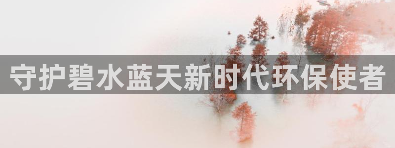 彩名堂官网：守护碧水蓝天新时代环保使者