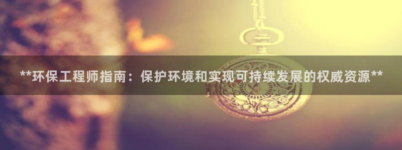 彩名堂跟哪种最好用：**环保工程师指南：保护环境和实现可持续发展的权威资源**