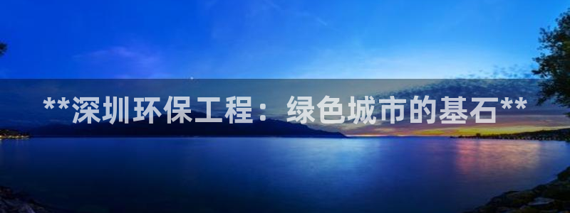 彩名堂App下载：**深圳环保工程：绿色城市的基石**