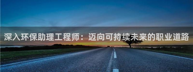 彩名堂计划怎么跟不挂：深入环保助理工程师：迈向可持续未来的职业道路