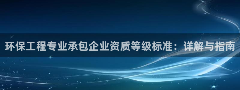 彩名堂幸运飞船计划：环保工程专业承包企业资质等级标准：详解与指南