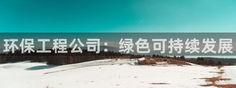 彩名堂预测软件：环保工程公司：绿色可