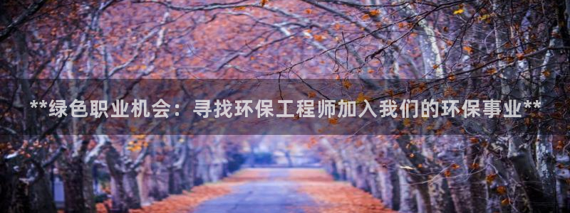 彩名堂官网计划怎么下载：**绿色职业机会：寻找环保工程师加入