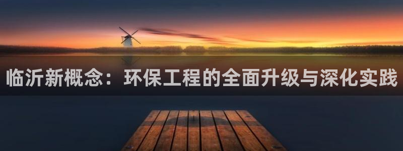 彩名堂一直不出结果怎么回事儿：临沂新概念：环保工程的全面升级