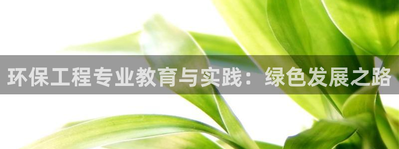 彩名堂01计划：环保工程专业教育与实践：绿色发展之路