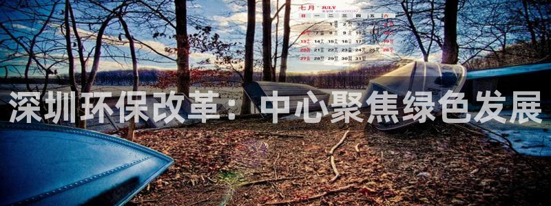 彩名堂官网2：深圳环保改革：中心聚焦绿色发展