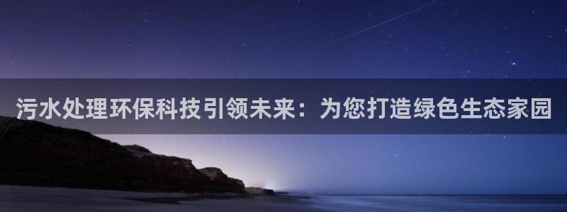 彩名堂客户端是永久免费吗是真的吗吗：污水处理环保科技引领未来