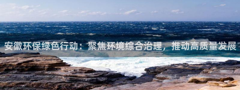 彩名堂APP下载：安徽环保绿色行动：聚焦环境综合治理，推动高