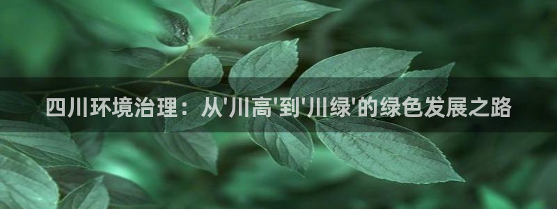 彩名堂人工计划客户端官网：四川环境治理：从\'川高\'到\'
