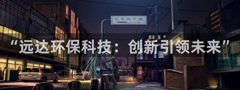 彩名堂5.0版计划怎么用不了：“远达环保科技：创新引领未来”