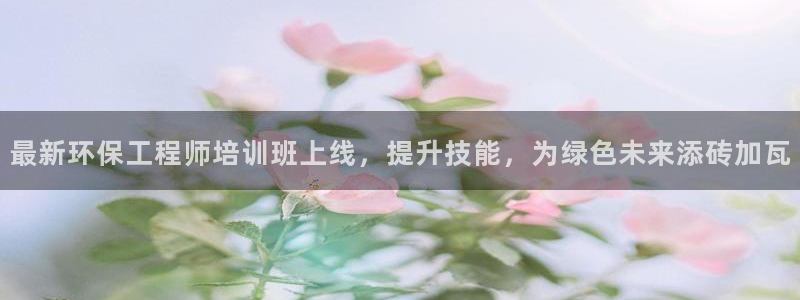 彩名堂最新免费计划官网：最新环保工程师培训班上线，提升技能，