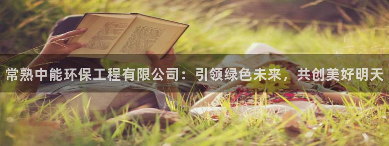 彩名堂5.0计划：常熟中能环保工程有限公司：引领绿色未来，共