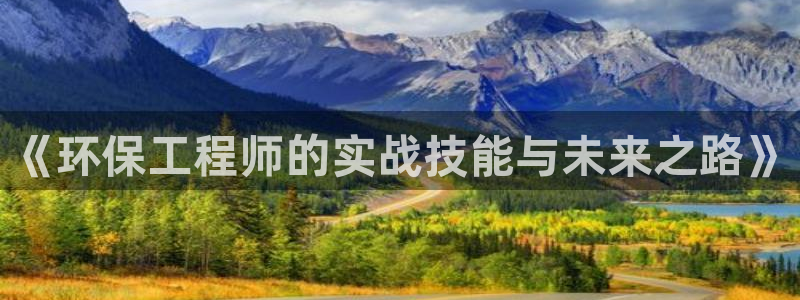 彩名堂怎么跟计划才不连挂：《环保工程师的实战技能与未来之路》