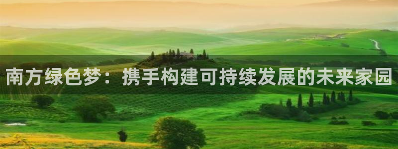 彩名堂为什么打不开：南方绿色梦：携手