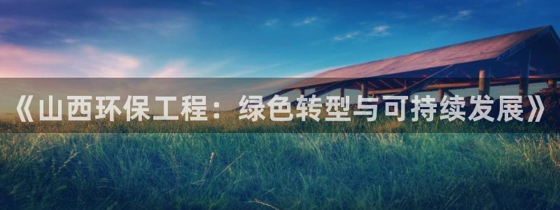 彩名堂官网：《山西环保工程：绿色转型