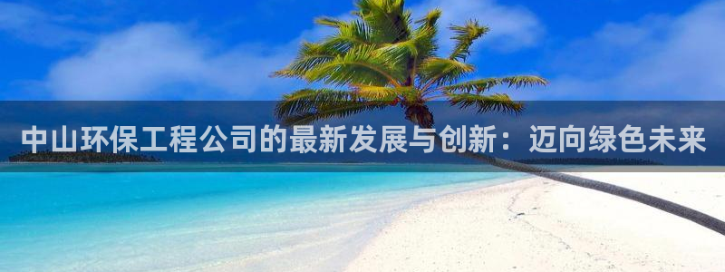 彩名堂排三：中山环保工程公司的最新发