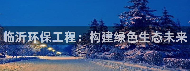 彩名堂5.0!：临沂环保工程：构建绿