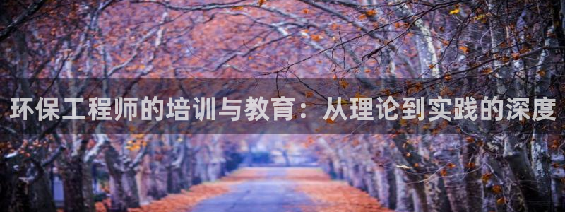 彩名堂安卓客户端官网下载安装：环保工程师的培训与教育：从理论