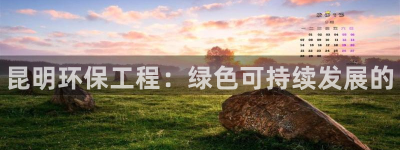 彩名堂免费计划使用方法是什么：昆明环保工程：绿色可持续发展的