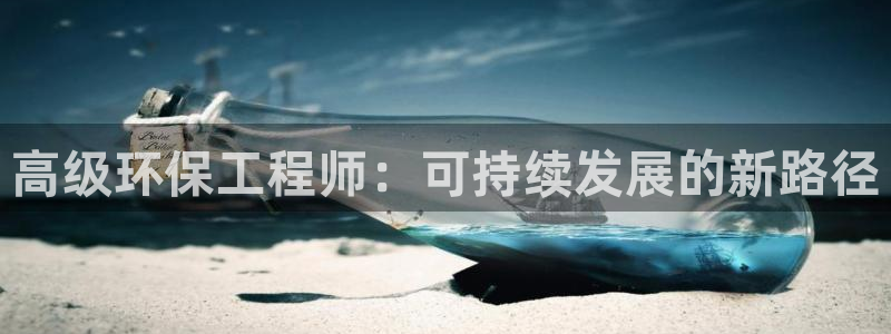 彩名堂合作655560：高级环保工程师：可持续发展的新路径