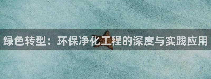 彩名堂计划怎么打不开了：绿色转型：环保净化工程的深度与实践应