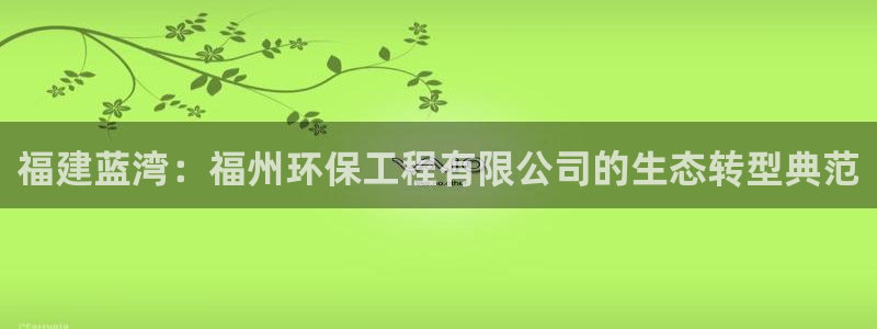彩名堂改成什么名字了：福建蓝湾：福州环保工程有限公司的生态转