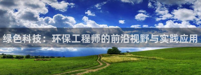 彩名堂免费计划官网50下载957：绿色科技：环保工程师的前沿