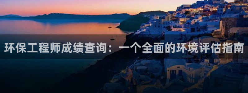 彩名堂为什么打不开：环保工程师成绩查询：一个全面的环境评估指