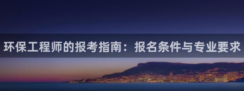彩名堂怎么样：环保工程师的报考指南：报名条件与专业要求