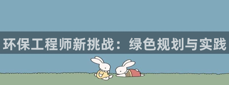 彩名堂预测免费计划app-彩名堂预测免费：环保工程师新挑战：