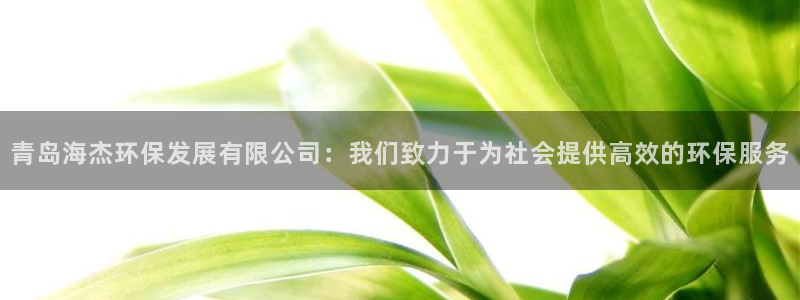 如何进入彩名堂官网更新：青岛海杰环保发展有限公司：我们致力于