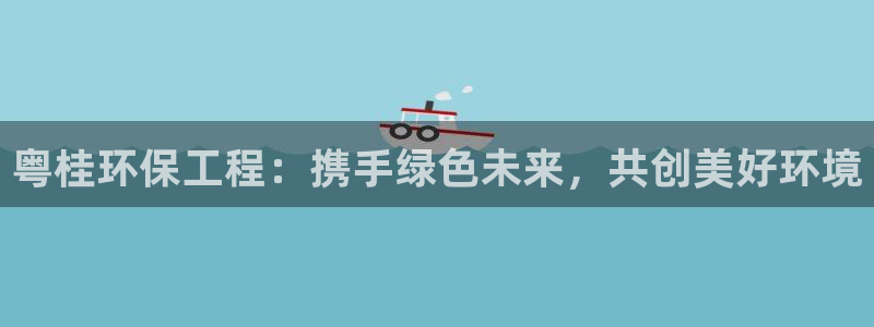 彩名堂App下载：粤桂环保工程：携手绿色未来，共创美好环境