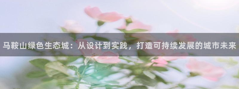 彩名堂计划怎么出的：马鞍山绿色生态城：从设计到实践，打造可持