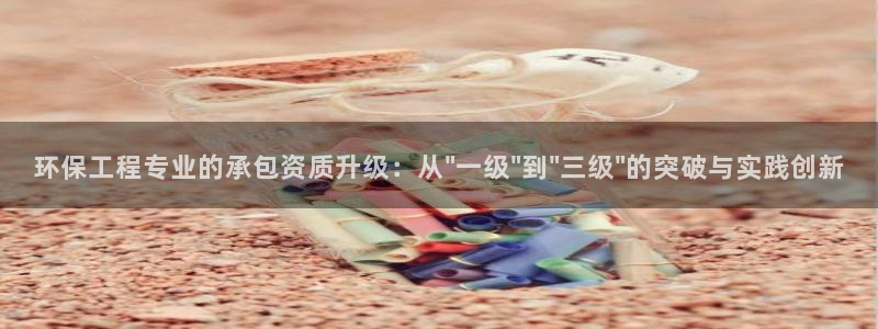 彩名堂最新预测3d：环保工程专业的承包资质升级：从\