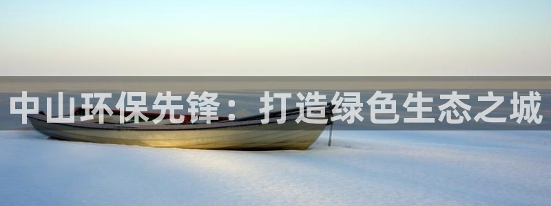 彩名堂手机版官网：中山环保先锋：打造绿色生态之城