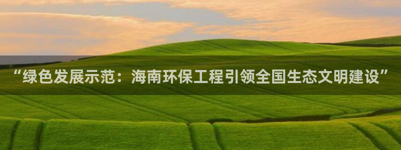彩名堂的拼音：“绿色发展示范：海南环保工程引领全国生态文明建